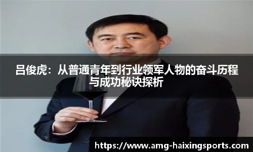 吕俊虎：从普通青年到行业领军人物的奋斗历程与成功秘诀探析