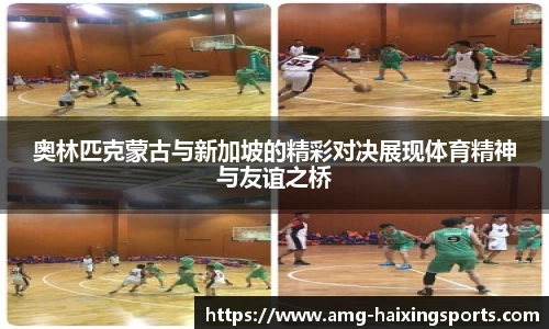 奥林匹克蒙古与新加坡的精彩对决展现体育精神与友谊之桥