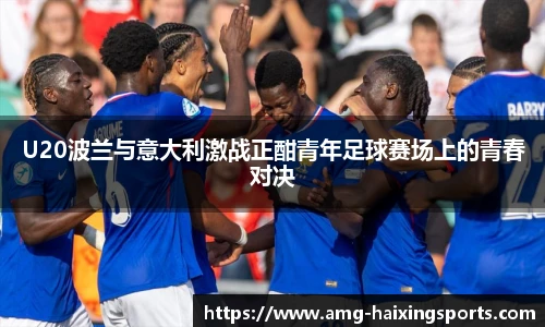 U20波兰与意大利激战正酣青年足球赛场上的青春对决