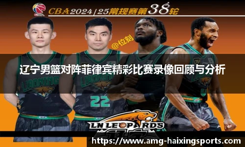 辽宁男篮对阵菲律宾精彩比赛录像回顾与分析
