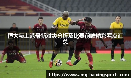 恒大与上港最新对决分析及比赛前瞻精彩看点汇总