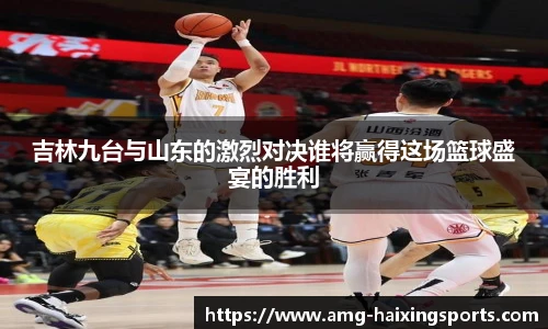吉林九台与山东的激烈对决谁将赢得这场篮球盛宴的胜利